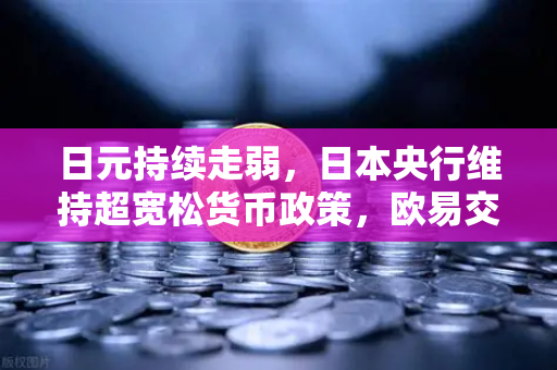 日元持续走弱，日本央行维持超宽松货币政策，欧易交易所官网解读投资新机遇