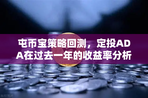 屯币宝策略回测，定投ADA在过去一年的收益率分析