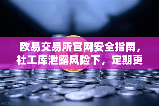 欧易交易所官网安全指南，社工库泄露风险下，定期更换高强度密码的重要性