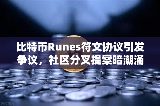 比特币Runes符文协议引发争议，社区分叉提案暗潮涌动