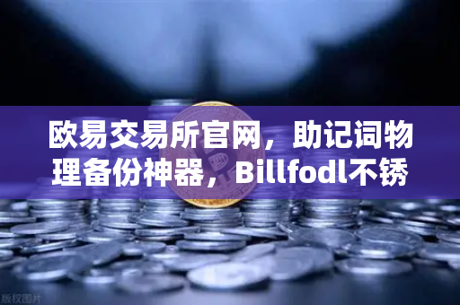 欧易交易所官网，助记词物理备份神器，Billfodl不锈钢助记词板防腐蚀测试全解析