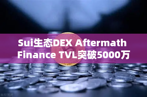 Sui生态DEX Aftermath Finance TVL突破5000万美元,欧易交易所布局新机遇-第1张图片-欧易交易所 Sui生态DEX Aftermath Finance TVL突破5000万美元,欧易交易所布局新机遇-第1张图片-欧易交易所