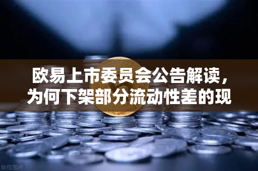 欧易上市委员会公告解读,为何下架部分流动性差的现货交易对?-第1张图片-欧易交易所 欧易上市委员会公告解读,为何下架部分流动性差的现货交易对?-第1张图片-欧易交易所