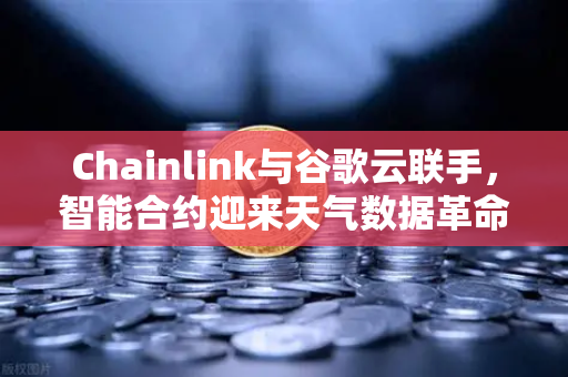 Chainlink与谷歌云联手，智能合约迎来天气数据革命