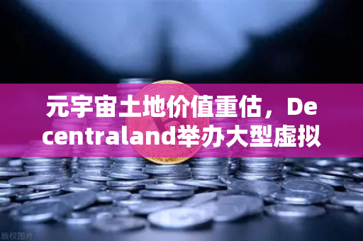 元宇宙土地价值重估，Decentraland举办大型虚拟音乐节，欧易交易所官网深度解析数字地皮新玩法