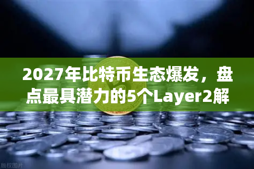 2027年比特币生态爆发，盘点最具潜力的5个Layer2解决方案-第1张图片-欧易交易所