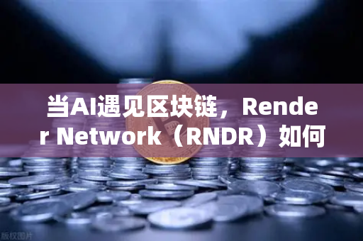 当AI遇见区块链，Render Network（RNDR）如何成为算力新霸主？