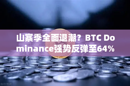 山寨季全面退潮？BTC Dominance强势反弹至64%心理关口，后市如何演绎？