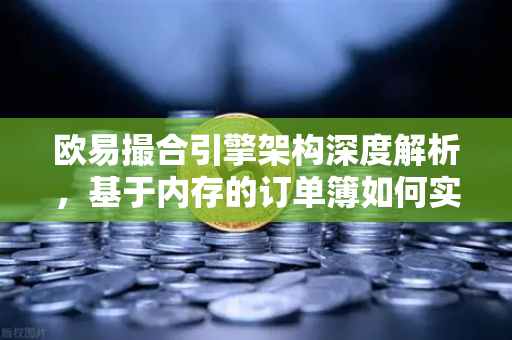 欧易撮合引擎架构深度解析，基于内存的订单簿如何实现微秒级匹配？