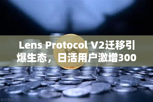 Lens Protocol V2迁移引爆生态，日活用户激增300%欧易交易所官网深度解析