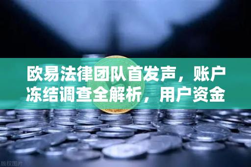欧易法律团队首发声，账户冻结调查全解析，用户资金安全如何保障？