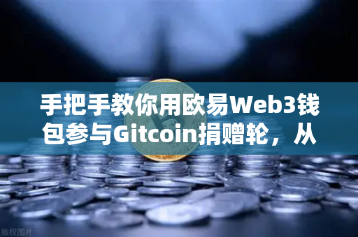 手把手教你用欧易Web3钱包参与Gitcoin捐赠轮，从注册到捐赠完整指南-第1张图片-欧易交易所
