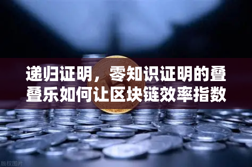 递归证明，零知识证明的叠叠乐如何让区块链效率指数级飙升？