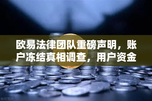欧易法律团队重磅声明,账户冻结真相调查,用户资金安全全解析-第1张图片-欧易交易所 欧易法律团队重磅声明,账户冻结真相调查,用户资金安全全解析-第1张图片-欧易交易所