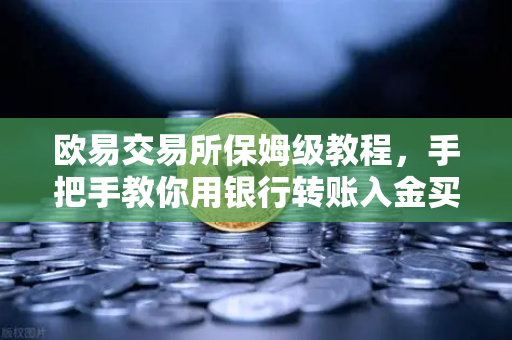 欧易交易所保姆级教程，手把手教你用银行转账入金买USDT（附避坑指南）