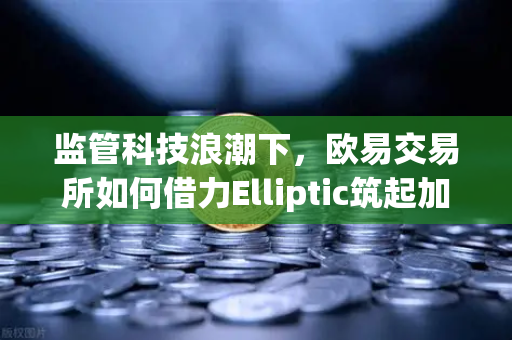 监管科技浪潮下，欧易交易所如何借力Elliptic筑起加密资产安全防线？
