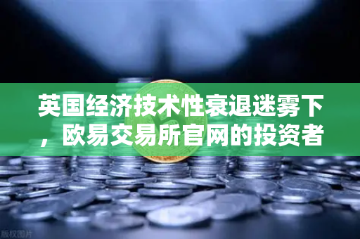英国经济技术性衰退迷雾下，欧易交易所官网的投资者该如何配置资产？