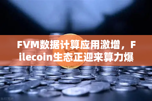 FVM数据计算应用激增，Filecoin生态正迎来算力爆发前夜？