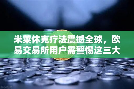 米莱休克疗法震撼全球，欧易交易所用户需警惕这三大经济变局