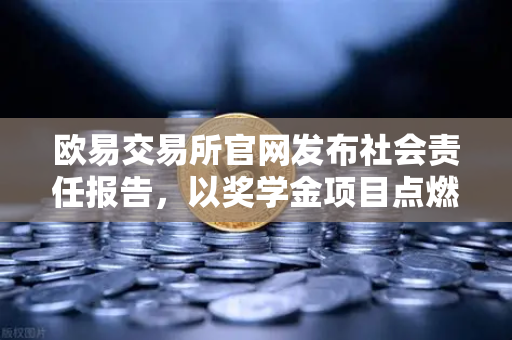 欧易交易所官网发布社会责任报告，以奖学金项目点燃区块链科研火种