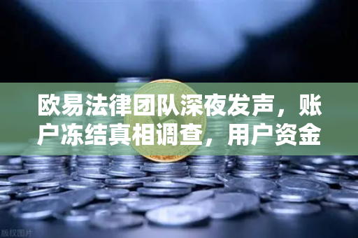 欧易法律团队深夜发声，账户冻结真相调查，用户资金安全几何？
