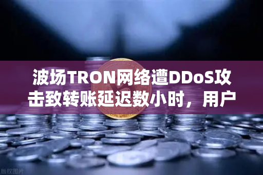 波场TRON网络遭DDoS攻击致转账延迟数小时,用户资产安全引关注-第1张图片-欧易交易所 波场TRON网络遭DDoS攻击致转账延迟数小时,用户资产安全引关注-第1张图片-欧易交易所