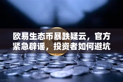 欧易生态币暴跌疑云，官方紧急辟谣，投资者如何避坑？-第1张图片-欧易交易所