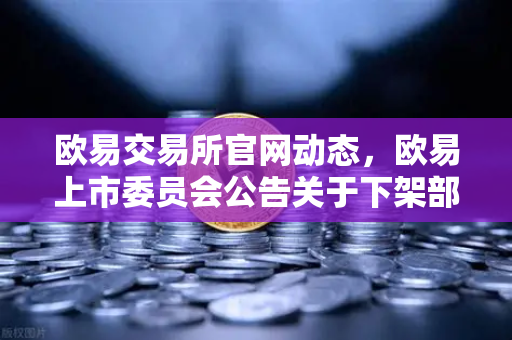 欧易交易所官网动态，欧易上市委员会公告关于下架部分流动性差的现货交易对，投资者如何应对？