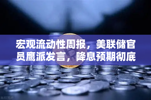 宏观流动性周报，美联储官员鹰派发言，降息预期彻底落空