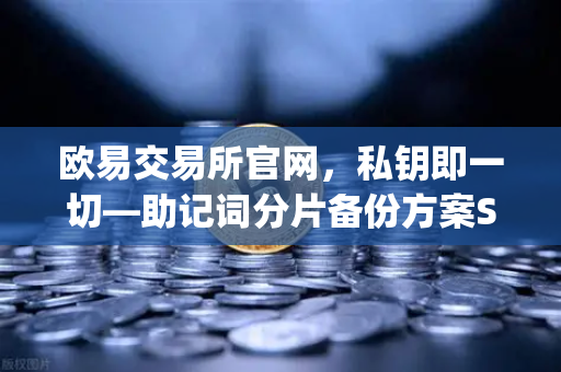 欧易交易所官网，私钥即一切—助记词分片备份方案Shamirs Secret Sharing深度解析