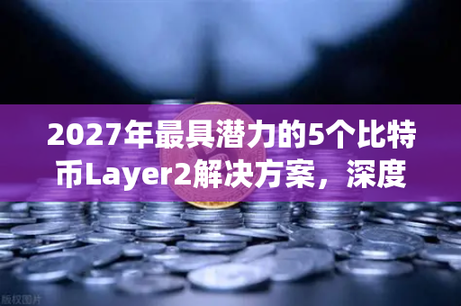 2027年最具潜力的5个比特币Layer2解决方案，深度盘点与未来展望-第1张图片-欧易交易所