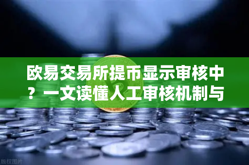 欧易交易所提币显示审核中？一文读懂人工审核机制与时长