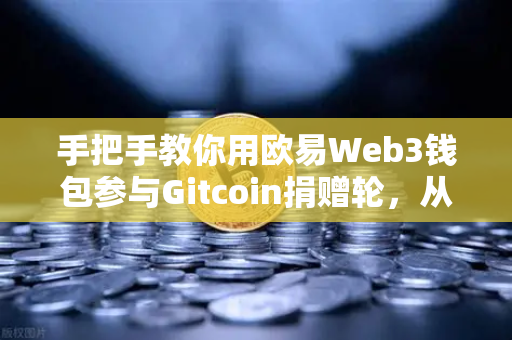 手把手教你用欧易Web3钱包参与Gitcoin捐赠轮，从零到一的操作指南-第1张图片-欧易交易所