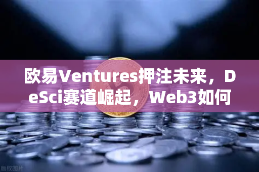 欧易Ventures押注未来,DeSci赛道崛起,Web3如何重塑科研资助格局?-第1张图片-欧易交易所 欧易Ventures押注未来,DeSci赛道崛起,Web3如何重塑科研资助格局?-第1张图片-欧易交易所