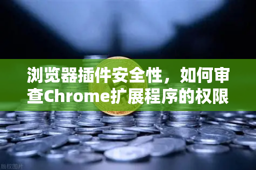 浏览器插件安全性，如何审查Chrome扩展程序的权限？从欧易交易所官网的安全实践谈起-第1张图片-欧易交易所