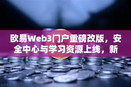 欧易Web3门户重磅改版，安全中心与学习资源上线，新手老手都该看看-第1张图片-欧易交易所