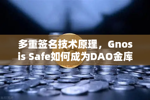 多重签名技术原理,Gnosis Safe如何成为DAO金库的数字保险箱?从欧易交易所视角解读-第1张图片-欧易交易所 多重签名技术原理,Gnosis Safe如何成为DAO金库的数字保险箱?从欧易交易所视角解读-第1张图片-欧易交易所