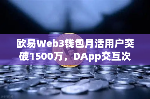 欧易Web3钱包月活用户突破1500万，DApp交互次数创新高，数字资产生态的里程碑