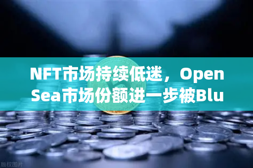 NFT市场持续低迷，OpenSea市场份额进一步被Blur侵蚀，欧易交易所如何应对？-第1张图片-欧易交易所