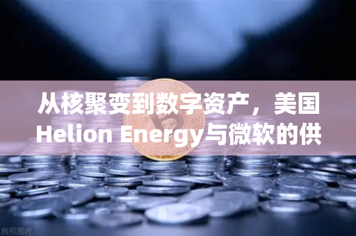 从核聚变到数字资产，美国Helion Energy与微软的供电协议为何让欧易交易所用户关注？-第1张图片-欧易交易所