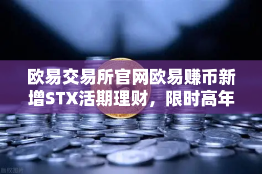欧易交易所官网欧易赚币新增STX活期理财，限时高年化收益率活动深度解析-第1张图片-欧易交易所