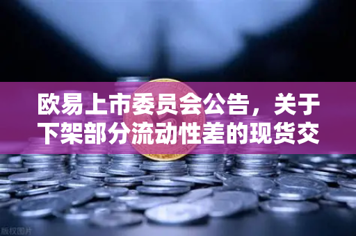 欧易上市委员会公告，关于下架部分流动性差的现货交易对，投资者该如何应对？-第1张图片-欧易交易所