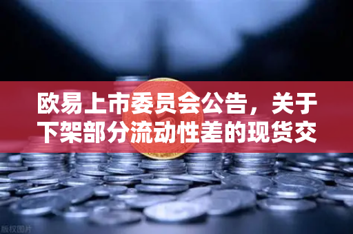 欧易上市委员会公告，关于下架部分流动性差的现货交易对，投资者该如何应对？-第1张图片-欧易交易所