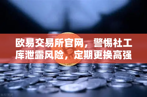 欧易交易所官网，警惕社工库泄露风险，定期更换高强度密码的重要性-第1张图片-欧易交易所