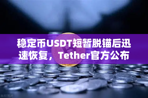 稳定币USDT短暂脱锚后迅速恢复，Tether官方公布储备金审计报告