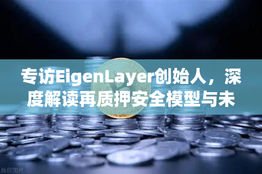 专访EigenLayer创始人，深度解读再质押安全模型与未来愿景