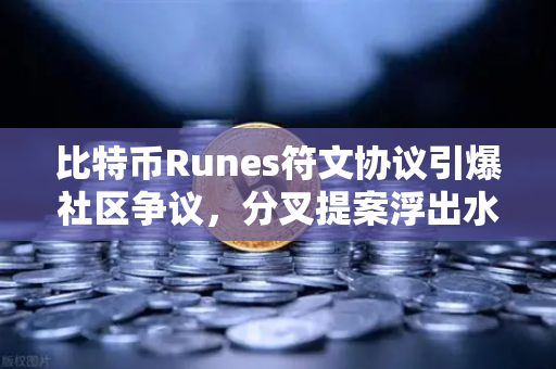 比特币Runes符文协议引爆社区争议，分叉提案浮出水面-第1张图片-欧易交易所