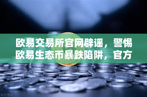 欧易交易所官网辟谣，警惕欧易生态币暴跌陷阱，官方与虚假项目无关-第1张图片-欧易交易所