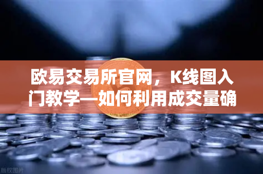 欧易交易所官网，K线图入门教学—如何利用成交量确认价格突破的有效性？-第1张图片-欧易交易所