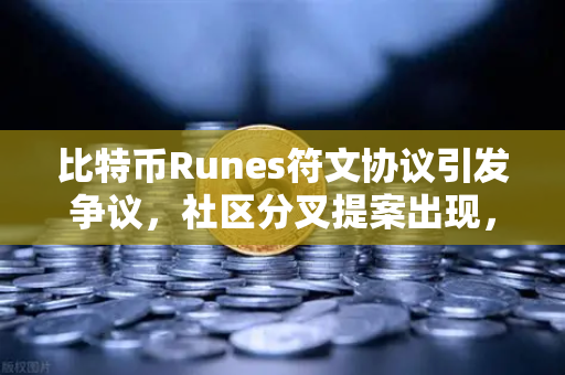 比特币Runes符文协议引发争议，社区分叉提案出现，市场格局生变-第1张图片-欧易交易所